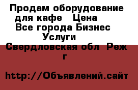 Продам оборудование для кафе › Цена ­ 5 - Все города Бизнес » Услуги   . Свердловская обл.,Реж г.